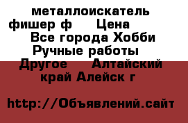  металлоискатель фишер ф2. › Цена ­ 15 000 - Все города Хобби. Ручные работы » Другое   . Алтайский край,Алейск г.